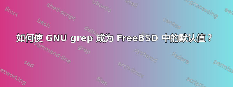 如何使 GNU grep 成为 FreeBSD 中的默认值？