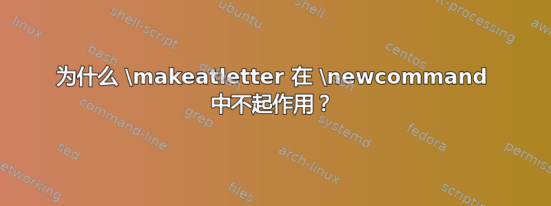 为什么 \makeatletter 在 \newcommand 中不起作用？