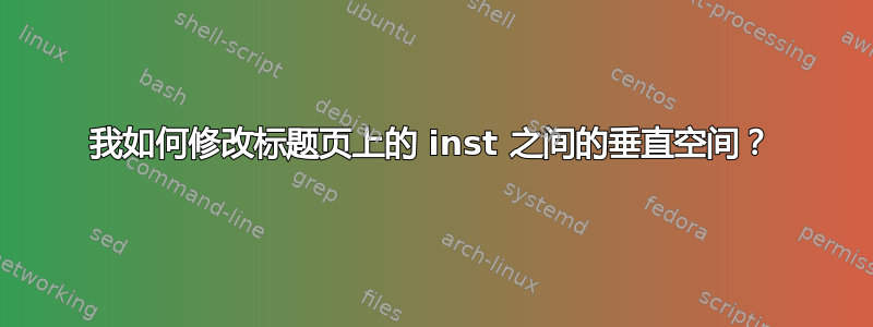 我如何修改标题页上的 inst 之间的垂直空间？