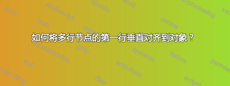 如何将多行节点的第一行垂直对齐到对象？