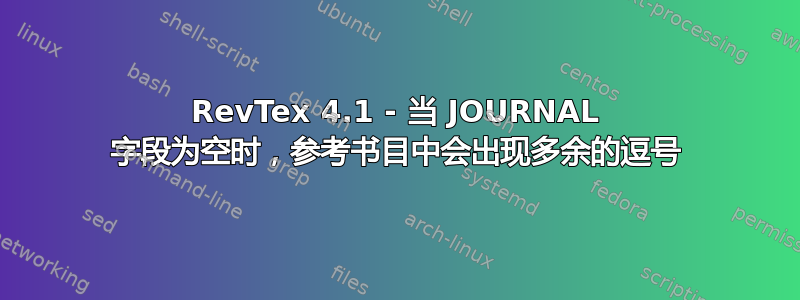 RevTex 4.1 - 当 JOURNAL 字段为空时，参考书目中会出现多余的逗号