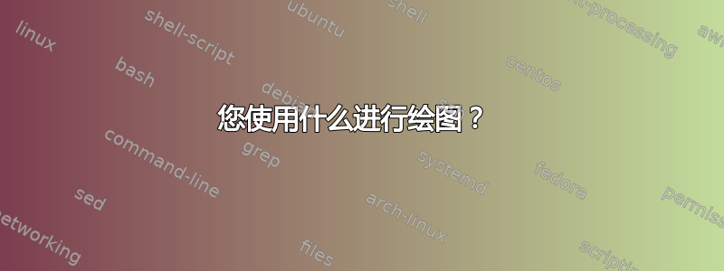 您使用什么进行绘图？ 