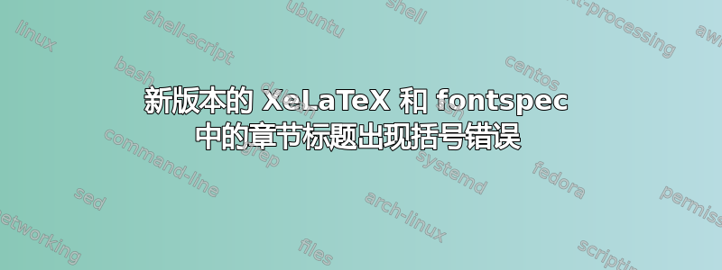 新版本的 XeLaTeX 和 fontspec 中的章节标题出现括号错误