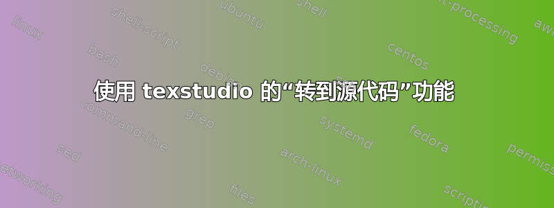 使用 texstudio 的“转到源代码”功能