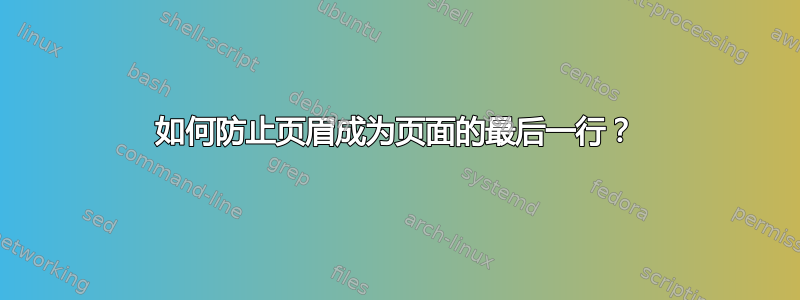 如何防止页眉成为页面的最后一行？