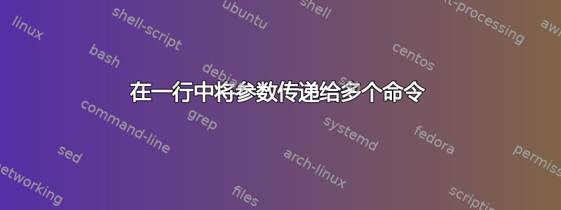 在一行中将参数传递给多个命令