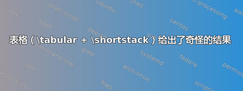 表格（\tabular + \shortstack）给出了奇怪的结果