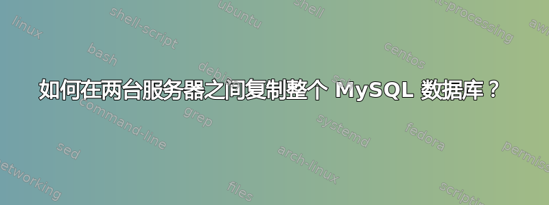 如何在两台服务器之间复制整个 MySQL 数据库？