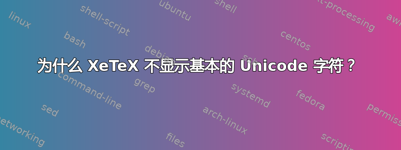 为什么 XeTeX 不显示基本的 Unicode 字符？