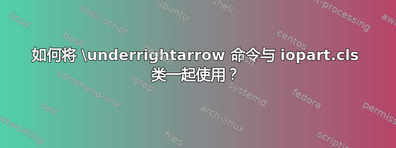 如何将 \underrightarrow 命令与 iopart.cls 类一起使用？