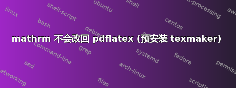 mathrm 不会改回 pdflatex (预安装 texmaker)