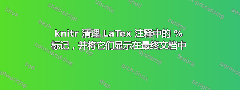 knitr 清理 LaTex 注释中的 % 标记，并将它们显示在最终文档中