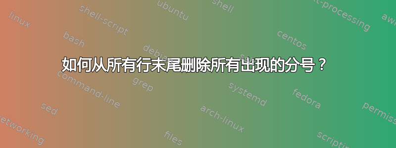 如何从所有行末尾删除所有出现的分号？