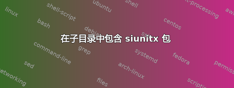 在子目录中包含 siunitx 包