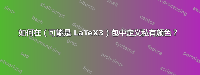 如何在（可能是 LaTeX3）包中定义私有颜色？