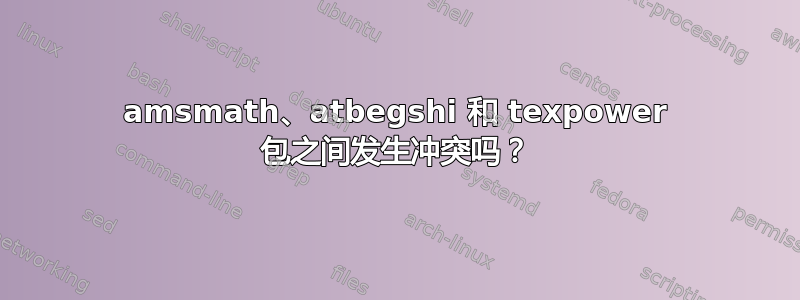 amsmath、atbegshi 和 texpower 包之间发生冲突吗？