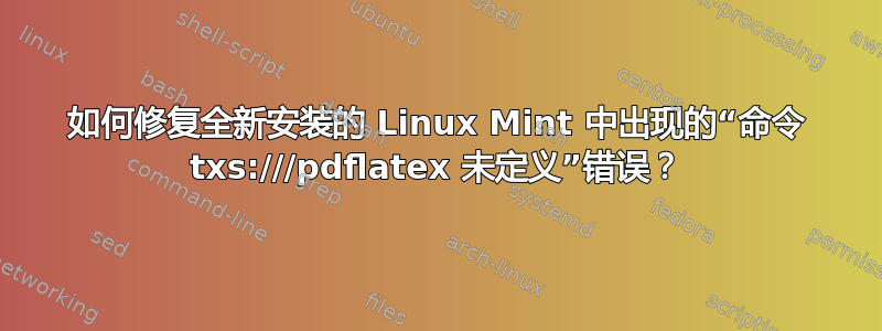 如何修复全新安装的 Linux Mint 中出现的“命令 txs:///pdflatex 未定义”错误？