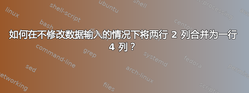 如何在不修改数据输入的情况下将两行 2 列合并为一行 4 列？