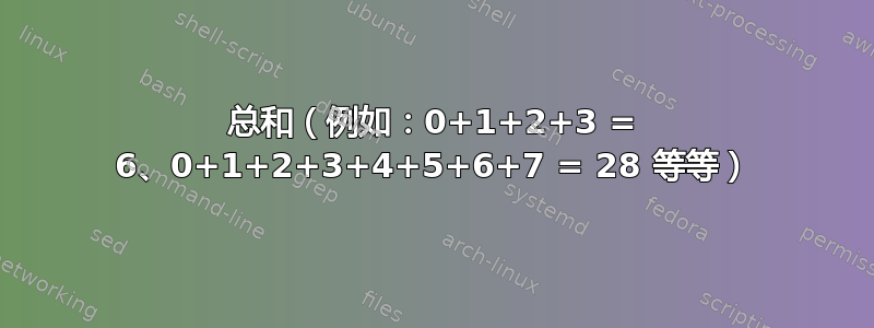 总和（例如：0+1+2+3 = 6、0+1+2+3+4+5+6+7 = 28 等等）