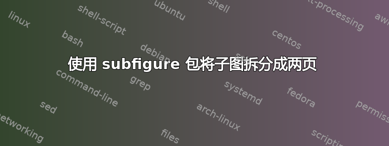 使用 subfigure 包将子图拆分成两页