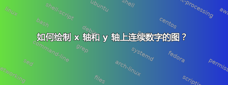 如何绘制 x 轴和 y 轴上连续数字的图？