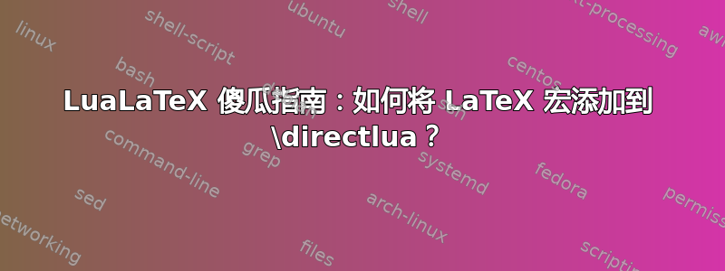 LuaLaTeX 傻瓜指南：如何将 LaTeX 宏添加到 \directlua？