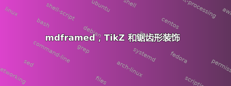 mdframed，TikZ 和锯齿形装饰 