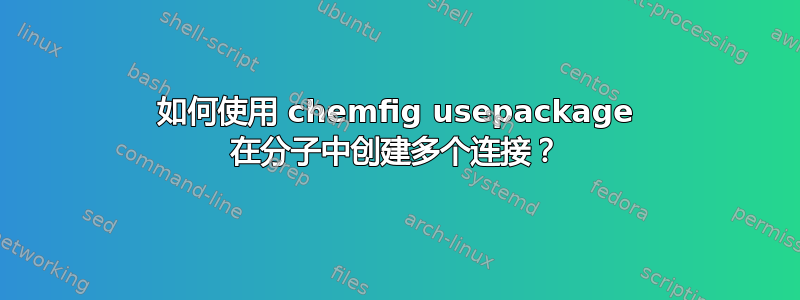 如何使用 chemfig usepackage 在分子中创建多个连接？