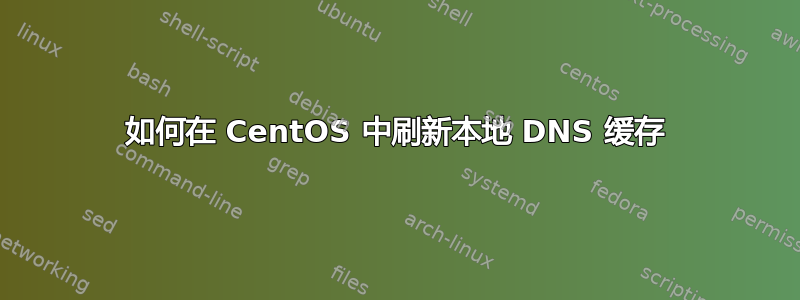 如何在 CentOS 中刷新本地 DNS 缓存