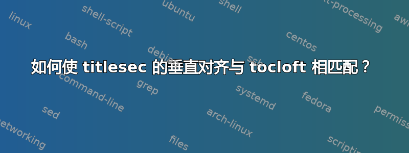 如何使 titlesec 的垂直对齐与 tocloft 相匹配？