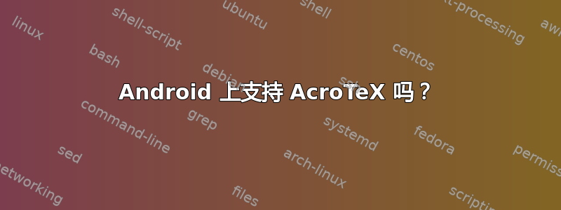 Android 上支持 AcroTeX 吗？