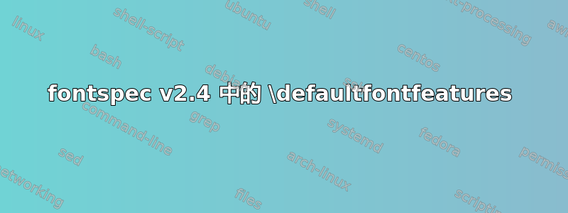 fontspec v2.4 中的 \defaultfontfeatures