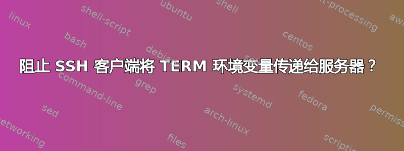 阻止 SSH 客户端将 TERM 环境变量传递给服务器？