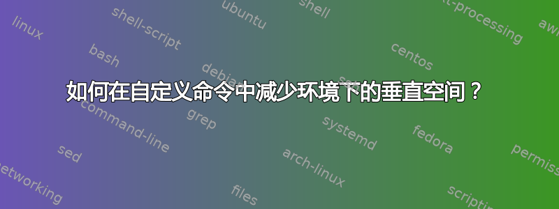 如何在自定义命令中减少环境下的垂直空间？