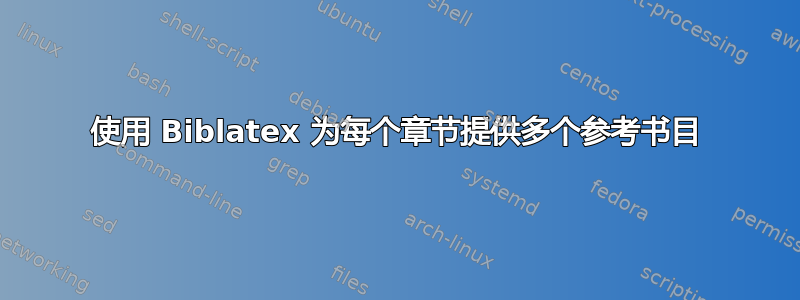 使用 Biblatex 为每个章节提供多个参考书目