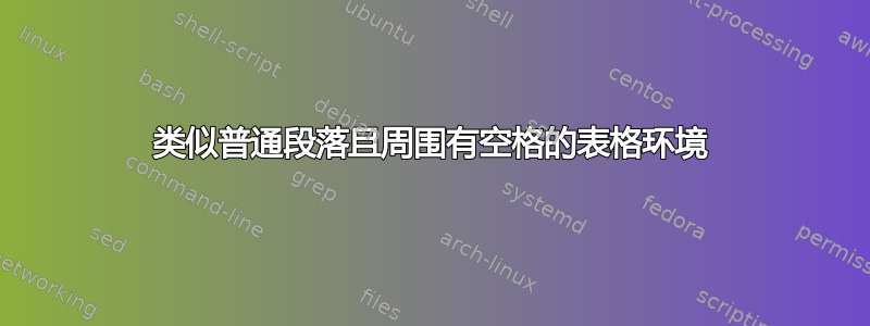 类似普通段落且周围有空格的表格环境