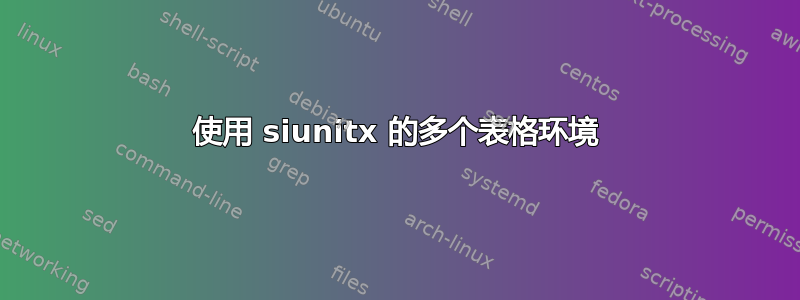 使用 siunitx 的多个表格环境