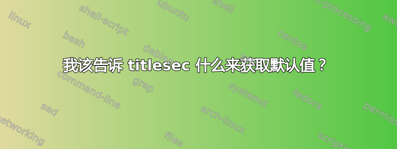 我该告诉 titlesec 什么来获取默认值？