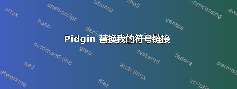 Pidgin 替换我的符号链接