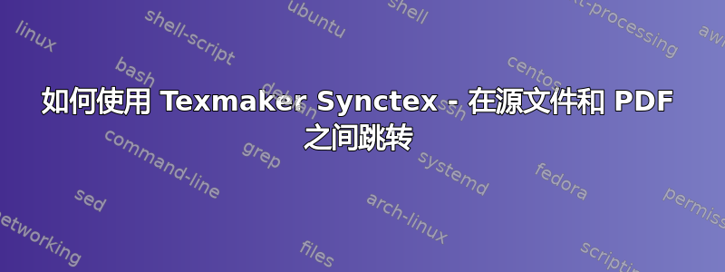 如何使用 Texmaker Synctex - 在源文件和 PDF 之间跳转