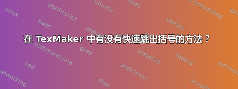 在 TexMaker 中有没有快速跳出括号的方法？