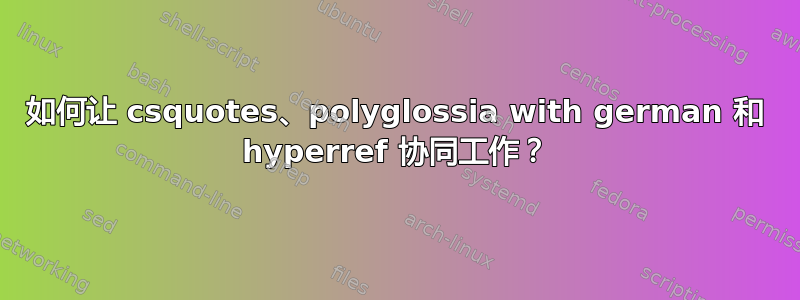 如何让 csquotes、polyglossia with german 和 hyperref 协同工作？