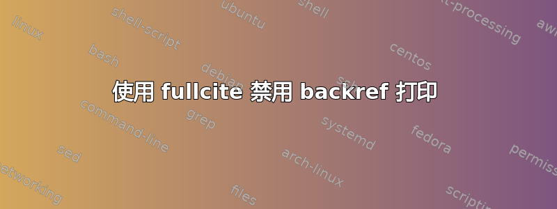 使用 fullcite 禁用 backref 打印