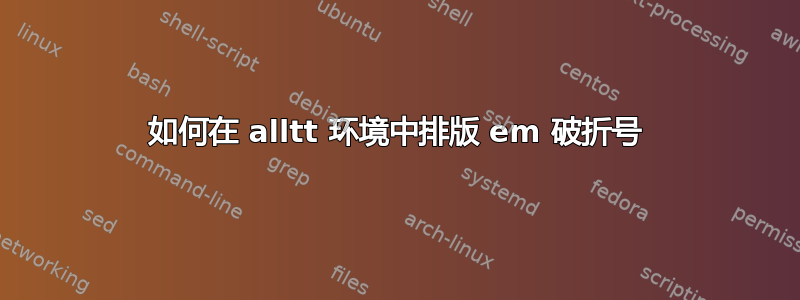 如何在 alltt 环境中排版 em 破折号