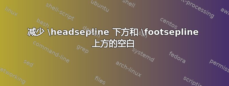 减少 \headsepline 下方和 \footsepline 上方的空白