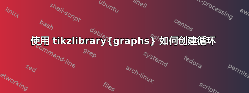 使用 tikzlibrary{graphs} 如何创建循环