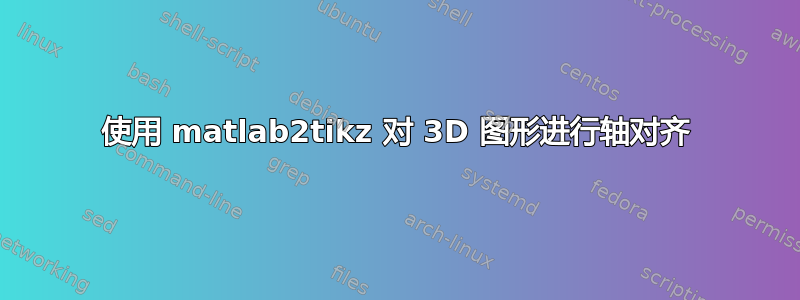 使用 matlab2tikz 对 3D 图形进行轴对齐