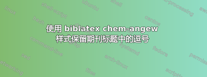 使用 biblatex chem-angew 样式保留期刊标题中的逗号