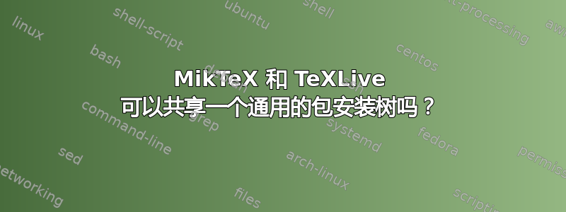 MikTeX 和 TeXLive 可以共享一个通用的包安装树吗？