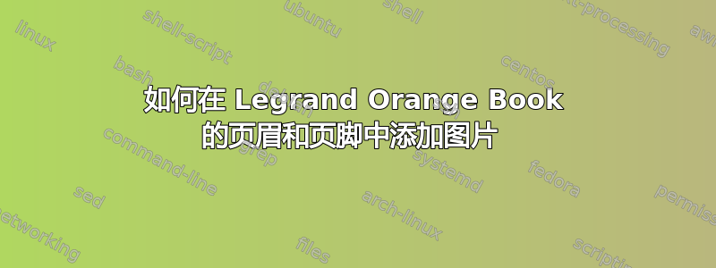 如何在 Legrand Orange Book 的页眉和页脚中添加图片 